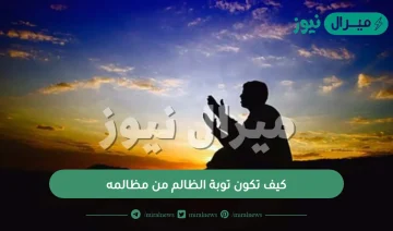 كيف تكون توبة الظالم من مظالمه