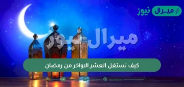 كيف نستغل العشر الاواخر من رمضان