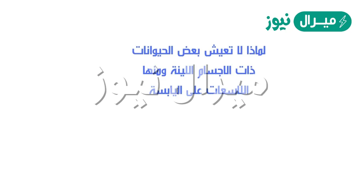 لماذا لا تعيش بعض الحيوانات ذات الاجسام اللينة ومنها اللاسعات على اليابسة