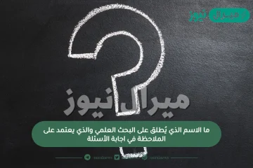 ما الاسم الذي يُطلق على البحث العلمي والذي يعتمد على الملاحظة في اجابة الأسئلة