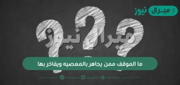 ما الموقف ممن يجاهر بالمعصيه ويفاخر بها