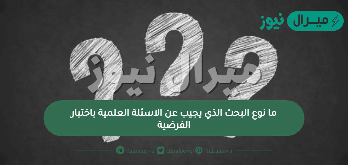 ما نوع البحث الذي يجيب عن الاسئلة العلمية باختبار الفرضية؟