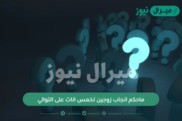 ماحكم انجاب زوجين لخمس اناث على التوالي