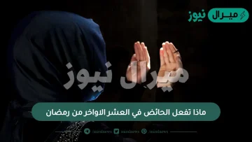 ماذا تفعل الحائض في العشر الاواخر من رمضان