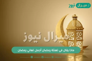 ماذا يقال في تهنئة رمضان أجمل تهاني رمضان