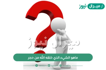 ماهو الشيء الذي خلقه الله من حجر