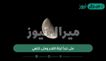 متى تبدأ ليلة القدر ومتى تنتهي