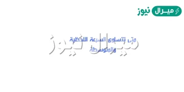 متى تتساوى السرعة اللحظية والمتوسطة