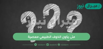 متى يكون الخوف الطبيعي معصية؟