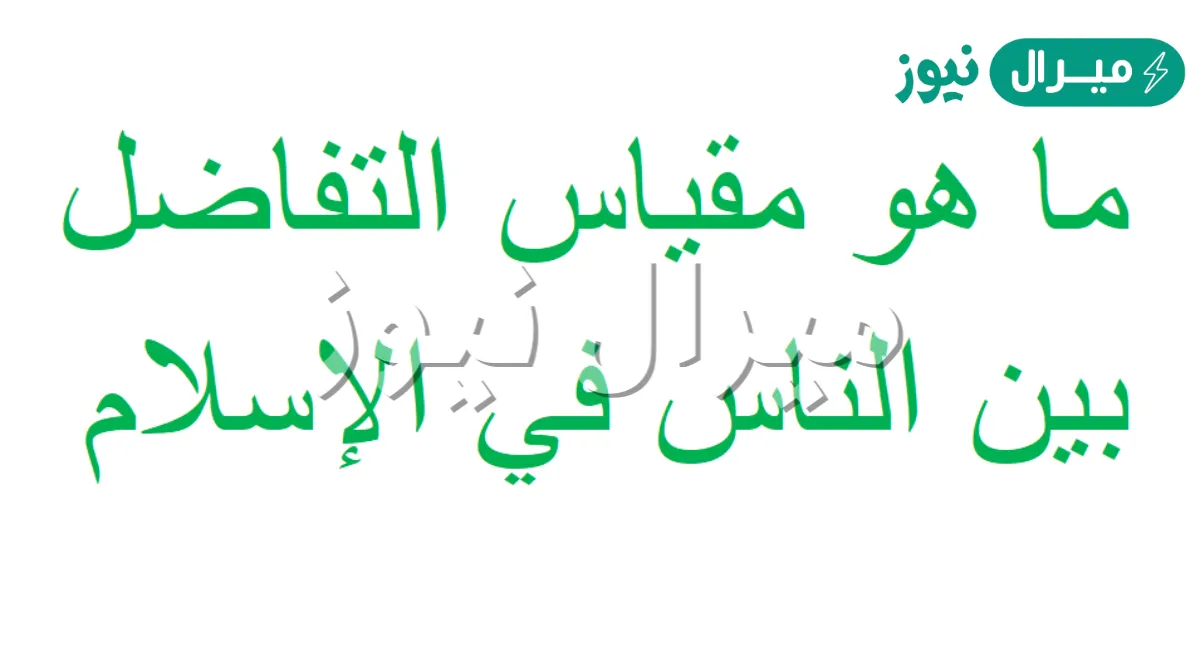 مقياس التفاضل بين الناس في الإسلام هو