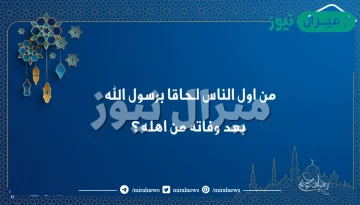 من اول الناس لحاقا برسول الله بعد وفاته من اهله