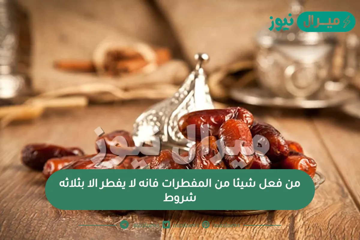 من فعل شيئا من المفطرات فانه لا يفطر الا بثلاثه شروط