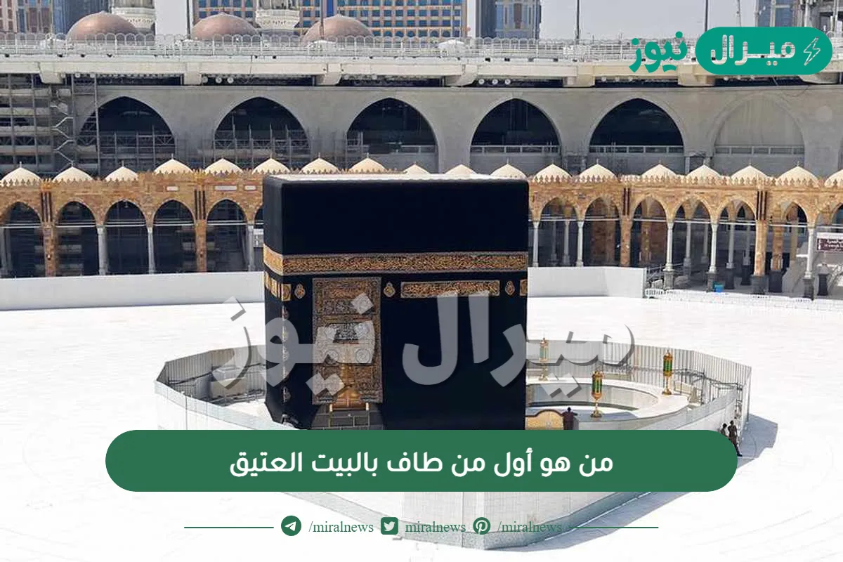 من هو أول من طاف بالبيت العتيق