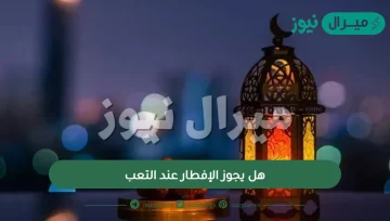 هل يجوز الإفطار عند التعب