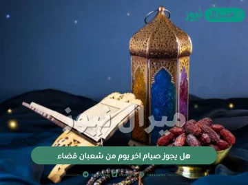 هل يجوز صيام اخر يوم من شعبان قضاء