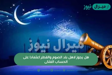 هل يجوز لاهل بلد الصوم والفطر اعتمادا على الحساب الفلكى