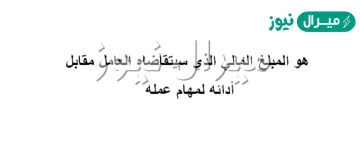 هو المبلغ المالي الذي سيتقاضاه العامل مقابل أدائه لمهام عمله