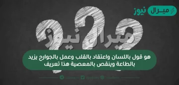 هو قول باللسان واعتقاد بالقلب وعمل بالجوارح يزيد بالطاعة وينقص بالمعصية هذا تعريف