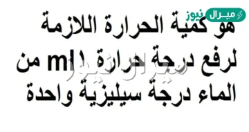 هو كمية الحرارة اللازمة لرفع درجة حرارة 1ml من الماء درجة سيليزية واحدة