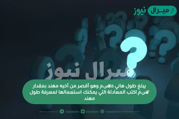 يبلغ طول هاني ١٤٥سم وهو أقصر من أخيه مهند بمقدار ١٢سم اكتب المعادلة التي يمكنك استعمالها لمعرفة طول مهند