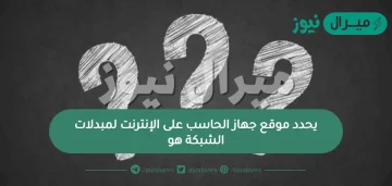 يحدد موقع جهاز الحاسب على الإنترنت لمبادلات الشبكة هو