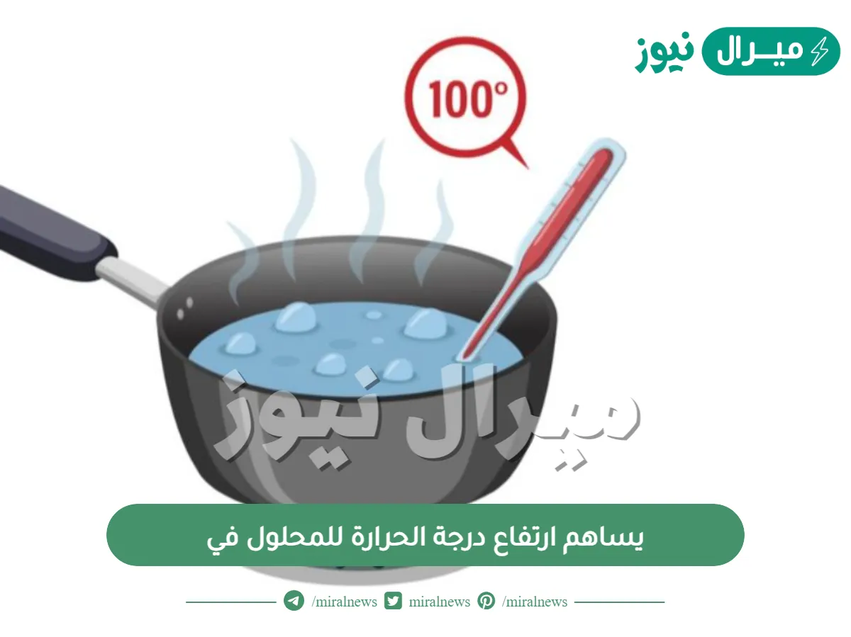 يساهم ارتفاع درجة الحرارة للمحلول في