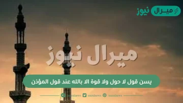 يسن قول لا حول ولا قوة الا بالله عند قول المؤذن