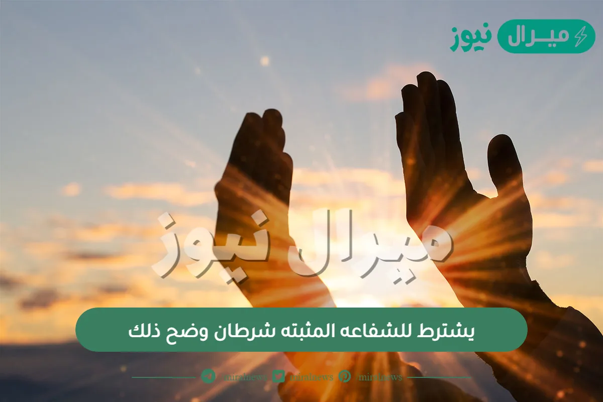 يشترط للشفاعه المثبته شرطان وضح ذلك