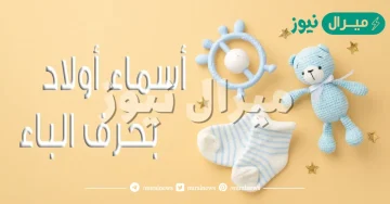 اسماء اولاد بحرف الباء مميزة وجميلة ومعناها + أسماء حديثة للأولاد بحرف الباء