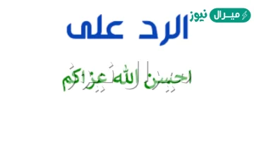 الرد على احسن الله عزاكم ، اذا احد قال احسن الله عزاك وش ترد عليه