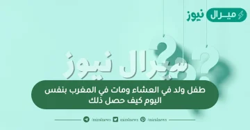 طفل ولد في العشاء ومات في المغرب بنفس اليوم كيف حصل ذلك