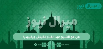 من هو الشيخ عبد القادر الكيلاني ويكيبيديا