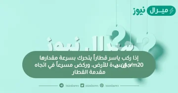 إذا ركب ياسر قطاراً يتحرك بسرعة مقدارها s/m20بالنسبة للأرض، وركض مسرعاً في اتجاه مقدمة القطار