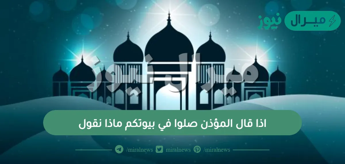 اذا قال المؤذن صلوا في بيوتكم ماذا نقول