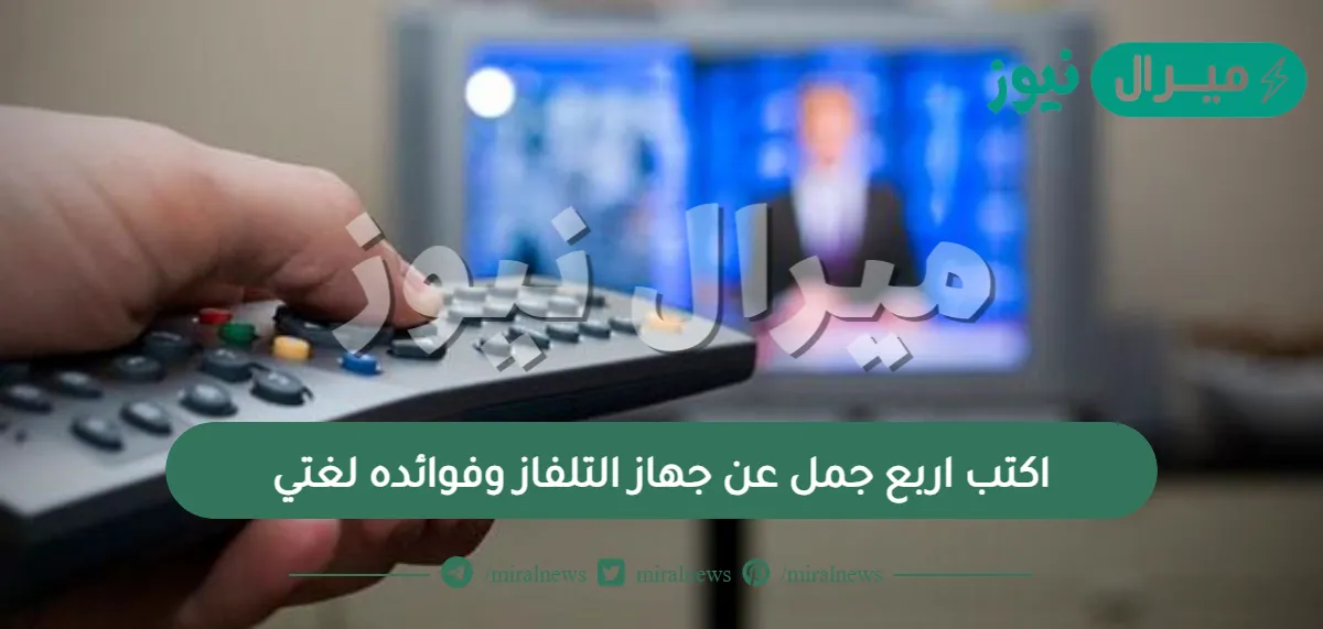 اكتب اربع جمل عن جهاز التلفاز وفوائده لغتي