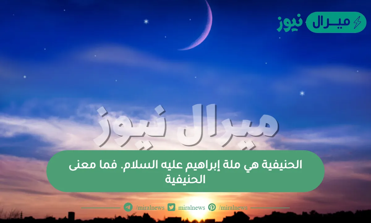 الحنيفية هي ملة إبراهيم عليه السلام. فما معنى الحنيفية