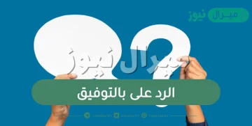 الرد على بالتوفيق .. كيف ترد لمن قال لك بالتوفيق؟