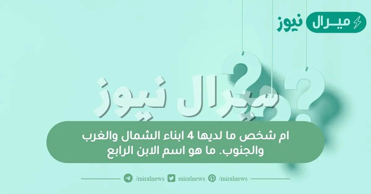 ام شخص ما لديها 4 ابناء الشمال والغرب والجنوب. ما هو اسم الابن الرابع