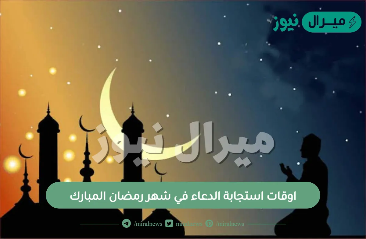 اوقات استجابة الدعاء في شهر رمضان المبارك