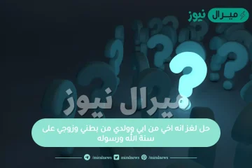 حل لغز انه اخي من ابي وولدي من بطني وزوجي على سنة الله ورسوله