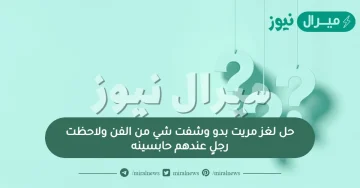 حل لغز مريت بدو وشفت شي من الفن ولاحظت رجلٍ عندهم حابسينه