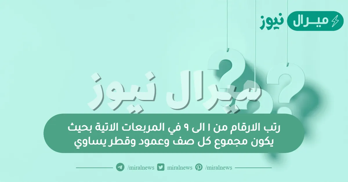 رتب الارقام من ١ الى ٩ في المربعات الاتية بحيث يكون مجموع كل صف وعمود وقطر يساوي