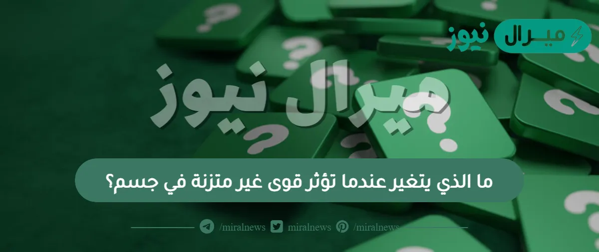 ما الذي يتغير عندما تؤثر قوى غير متزنة في جسم؟