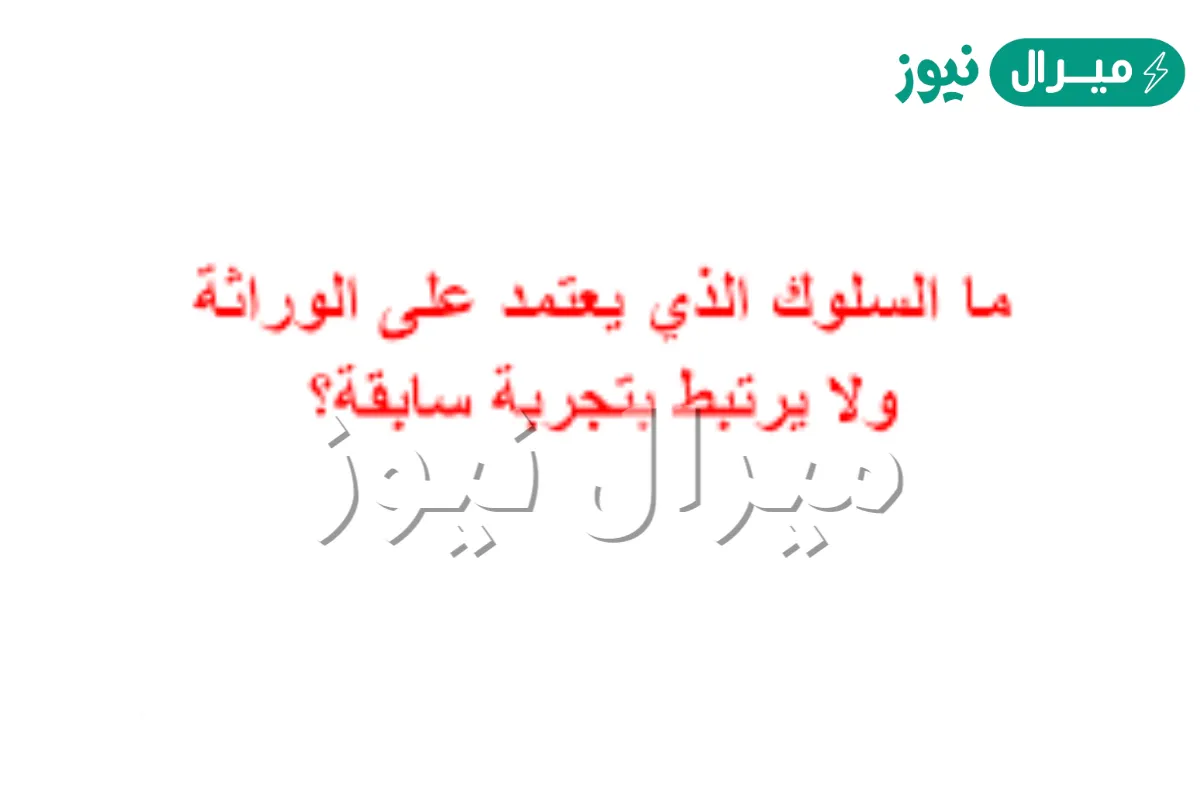 ما السلوك الذي يعتمد على الوراثة ولا يرتبط بتجربة سابقة