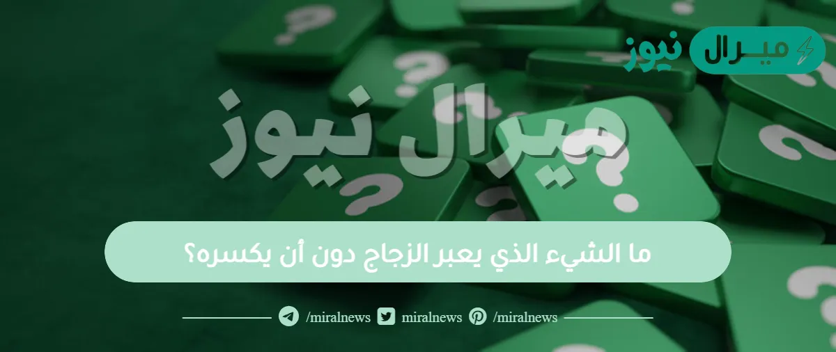 ما الشيء الذي يعبر الزجاج دون أن يكسره؟