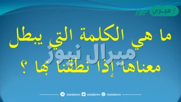 ما هي الكلمة التي يبطل معناها عند النطق بها