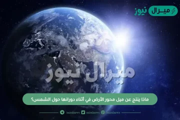 ماذا ينتج عن ميل محور الأرض في أثناء دورانها حول الشمس؟