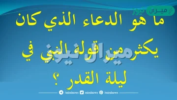 ماهو الدعاء الذي يكثر منه الرسول في ليلة القدر