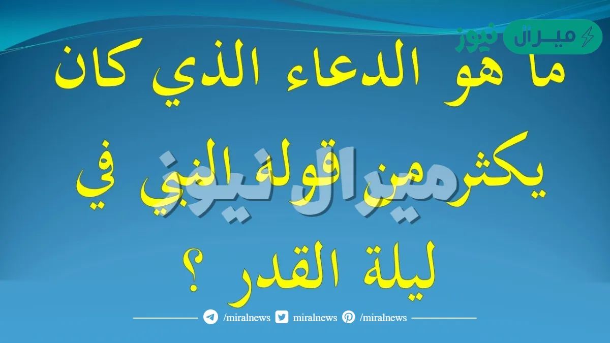 ماهو الدعاء الذي يكثر منه الرسول في ليلة القدر