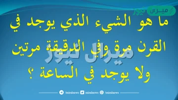 ماهو الشي الذي يوجد في القرن مرة وفي الدقيقة مرتين ولا يوجد في الساعة